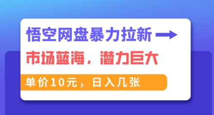 悟空网盘暴力拉新:一单10元,市场空白,日入几张-轻创终点站